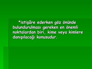 *istişâre ederken göz önünde bulundurulması gereken en önemli noktalardan biri, kime veya kimlere danışılacağı konusudur.   