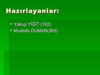 Hazırlayanlar: Yakup YİĞİT (102) Mustafa DUMAN(365) 