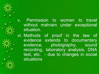 v. Permission to women to travel
without mahram under exceptional
situation.
vi. Methods of proof in the law of
evidence extends to documentary
evidence, photography, sound
recording, laboratory analysis, DNA
test, etc. - due to changes in social
situations
 