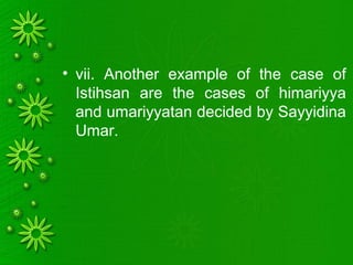 • vii. Another example of the case of
Istihsan are the cases of himariyya
and umariyyatan decided by Sayyidina
Umar.
 