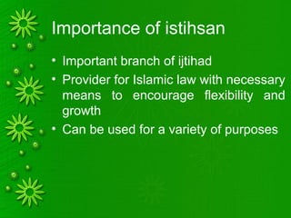 Importance of istihsan
• Important branch of ijtihad
• Provider for Islamic law with necessary
means to encourage flexibility and
growth
• Can be used for a variety of purposes
 
