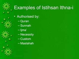 Examples of Istihsan Ithna-i
• Authorised by:
– Quran
– Sunnah
– Ijma’
– Necessity
– Custom
– Maslahah
 