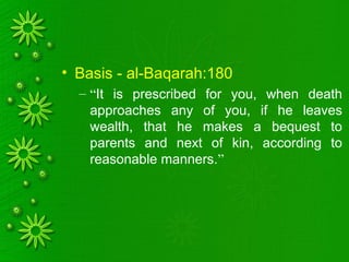 • Basis - al-Baqarah:180
– “It is prescribed for you, when death
approaches any of you, if he leaves
wealth, that he makes a bequest to
parents and next of kin, according to
reasonable manners.”
 
