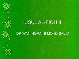 USUL AL-FIQH II
DR WAN NORAINI MOHD SALIM
 