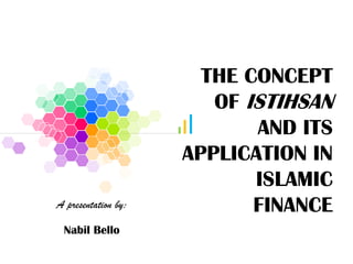 THE CONCEPT
OF ISTIHSAN
AND ITS
APPLICATION IN
ISLAMIC
FINANCEA presentation by:
Nabil Bello
 