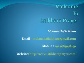 Molana Hafiz Khan
Email - molanahafizkhan@gmail.com
Mobile : +91-9783948499
Website: http://www.istikharaprayer.com/
 