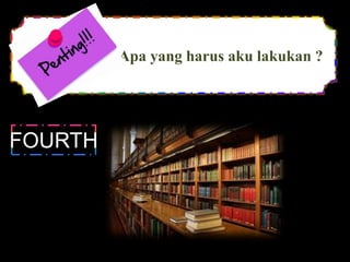 Apa yang harus aku lakukan ?
FOURTH
 