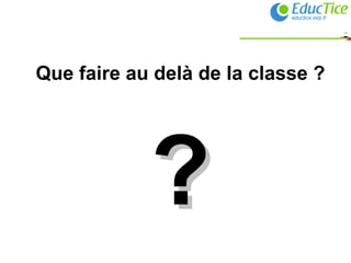 Que faire au delà de la classe ? ? 
