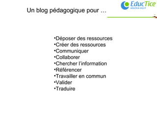 Un blog pédagogique pour … Déposer des ressources Créer des ressources Communiquer Collaborer Chercher l’information Référencer Travailler en commun Valider Traduire 