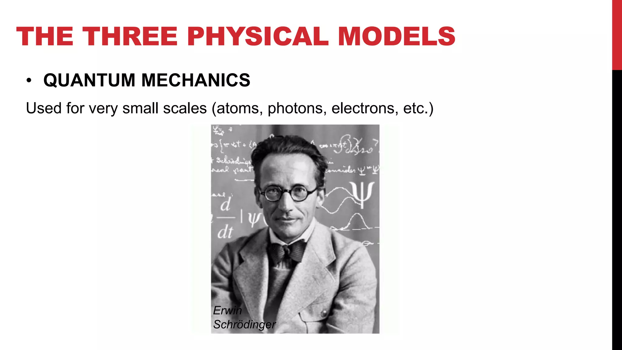 • QUANTUM MECHANICS
Used for very small scales (atoms, photons, electrons, etc.)
THE THREE PHYSICAL MODELS
Erwin
Schrödinger