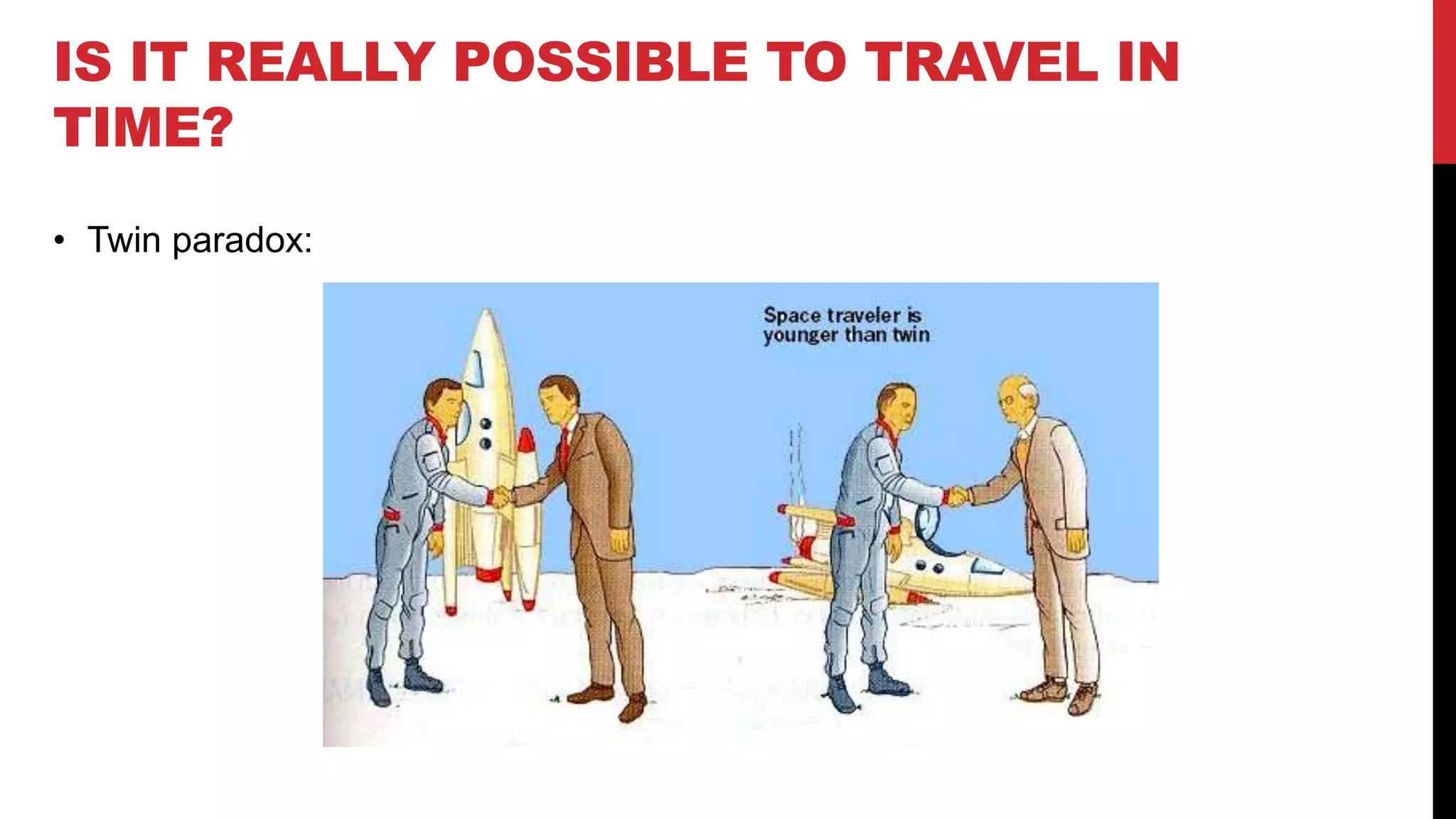 • Twin paradox:
IS IT REALLY POSSIBLE TO TRAVEL IN
TIME?