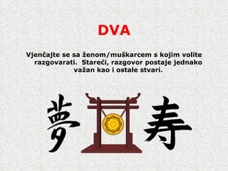 DVA Vjen č ajte se sa  ž enom/mu š karcem s kojim volite razgovarati.  Stare ć i, razgovor postaje jednako va ž an kao i ostale stvari. 