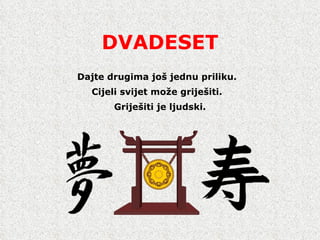 DVADESET Dajte drugima jo š  jednu priliku.  Cijeli svijet mo ž e grije š iti.  Grije š iti je ljudski. 