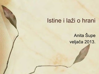 Istine i laži o hrani

           Anita Šupe
         veljača 2013.
 