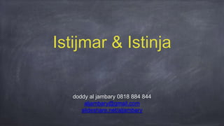 Istijmar & Istinja
doddy al jambary 0818 884 844
aljambary@gmail.com
slideshare.net/aljambary
 