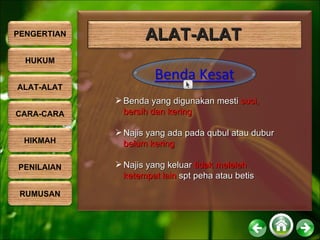 Benda yang digunakan mesti  suci, bersih dan kering Najis yang ada pada qubul atau dubur  belum kering Najis yang keluar  tidak meleleh ketempat lain  spt peha atau betis ALAT-ALAT PENGERTIAN HUKUM ALAT-ALAT CARA-CARA HIKMAH PENILAIAN RUMUSAN 
