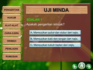 UJI MINDA SOALAN 1 Apakah pengertian istinjak? A. Mensucikan qubul dan dubur dari najis. B. Mensucikan kaki dan tangan dari najis. C. Mensucikan tubuh badan dari najis. PENGERTIAN HUKUM ALAT-ALAT CARA-CARA HIKMAH PENILAIAN RUMUSAN 