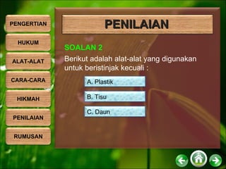 PENILAIAN SOALAN 2 Berikut adalah alat-alat yang digunakan untuk beristinjak kecuali : A. Plastik B. Tisu C. Daun PENGERTIAN HUKUM ALAT-ALAT CARA-CARA HIKMAH PENILAIAN RUMUSAN 
