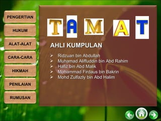 Ridzuan bin Abdullah Muhamad Aliffuddin bin Abd Rahim Hafiz bin Abd Malik Mohammad Firdaus bin Bakrin Mohd Zulfazly bin Abd Halim AHLI KUMPULAN PENGERTIAN HUKUM ALAT-ALAT CARA-CARA HIKMAH PENILAIAN RUMUSAN 