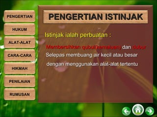 Istinjak ialah perbuatan :   Membersihkan Selepas membuang air kecil atau besar  dengan menggunakan alat-alat tertentu qubul(kemaluan)  dan  dubur PENGERTIAN ISTINJAK PENGERTIAN HUKUM ALAT-ALAT CARA-CARA HIKMAH PENILAIAN RUMUSAN 