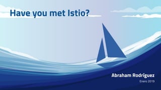 Have you met Istio?
Abraham Rodríguez
Enero 2019
 