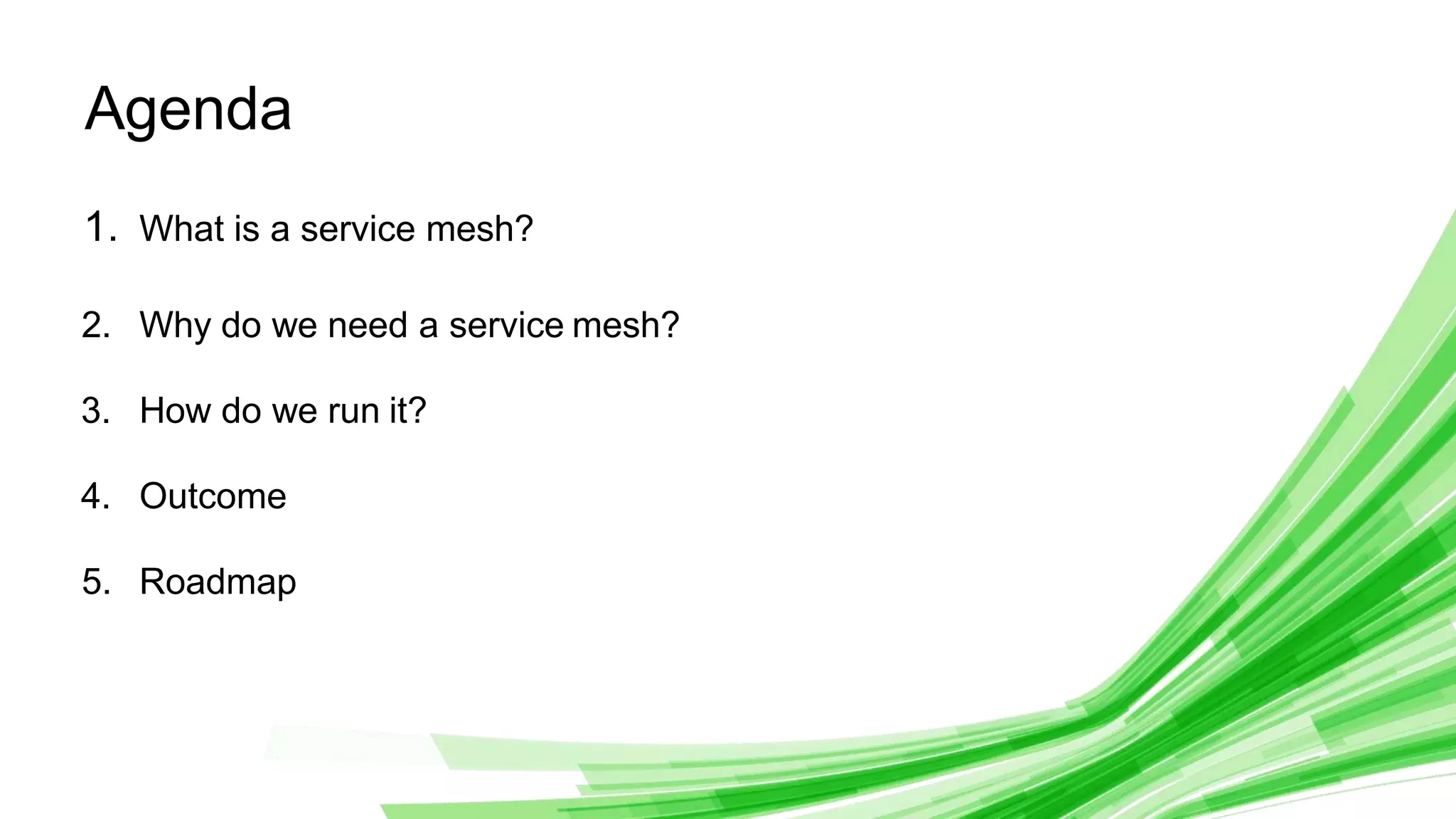 © 2020 InﬂuxData. All rights reserved. 3
Agenda
1. What is a service mesh?
2. Why do we need a service mesh?
3. How do we run it?
4. Outcome
5. Roadmap
 