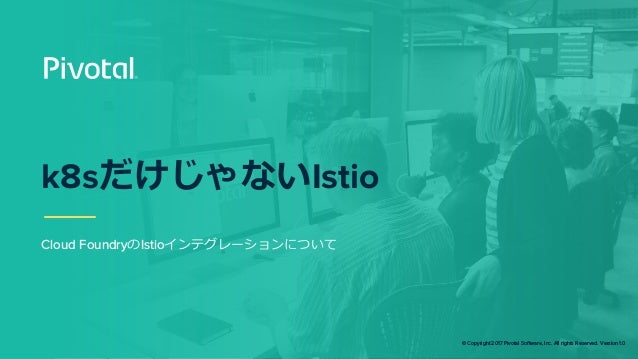 © Copyright 2017 Pivotal Software, Inc. All rights Reserved. Version 1.0
k8s Istio
Cloud Foundry Istio
 