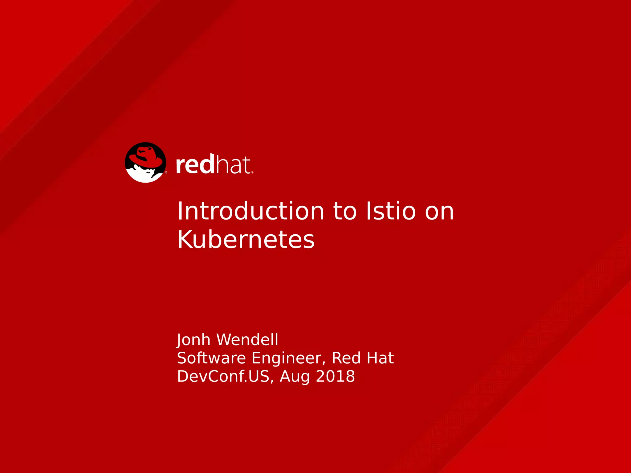 Introduction to Istio on
Kubernetes
Jonh Wendell
Software Engineer, Red Hat
DevConf.US, Aug 2018
 