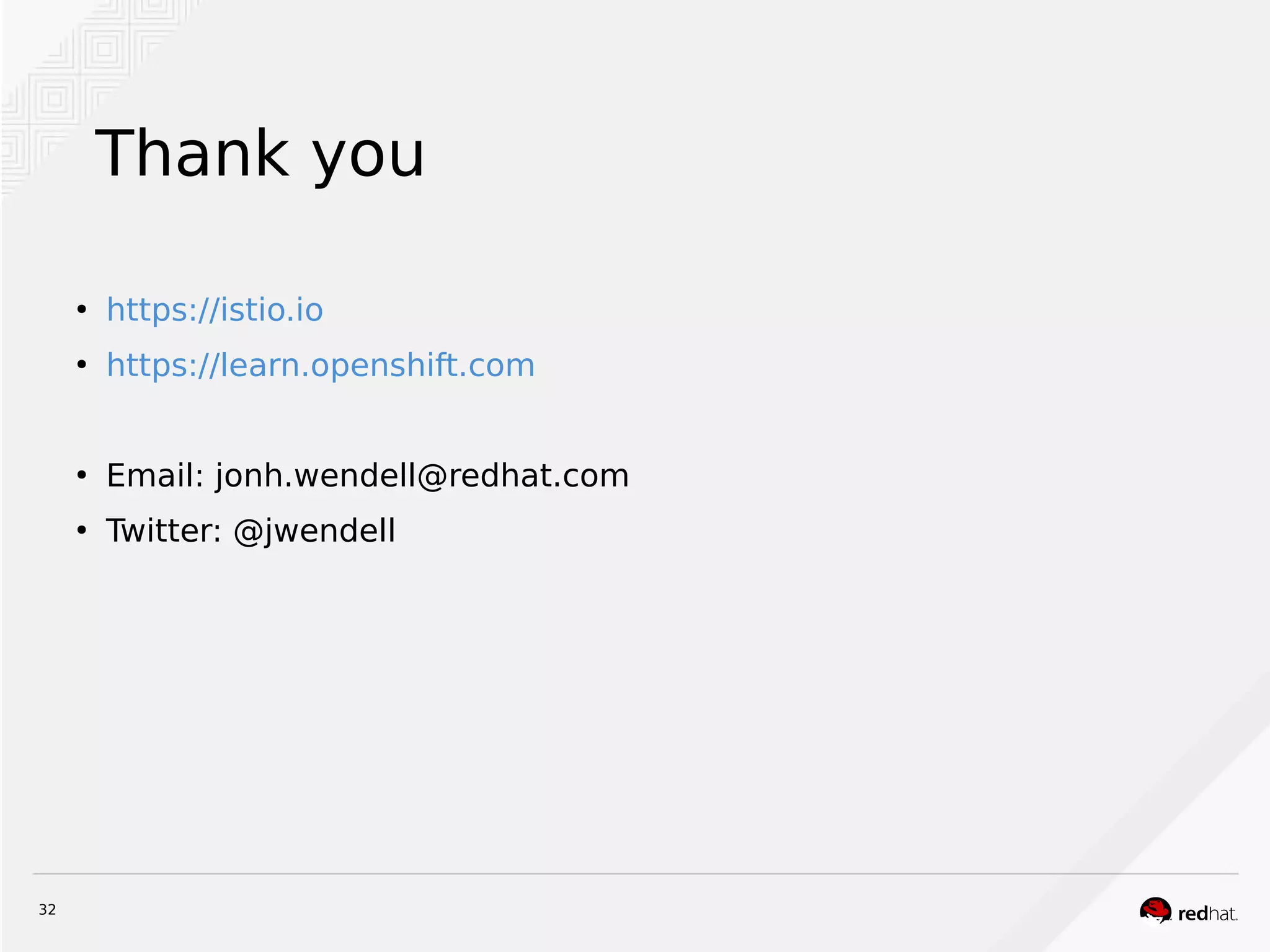 32
Thank you
●
https://istio.io
●
https://learn.openshift.com
●
Email: jonh.wendell@redhat.com
●
Twitter: @jwendell
 