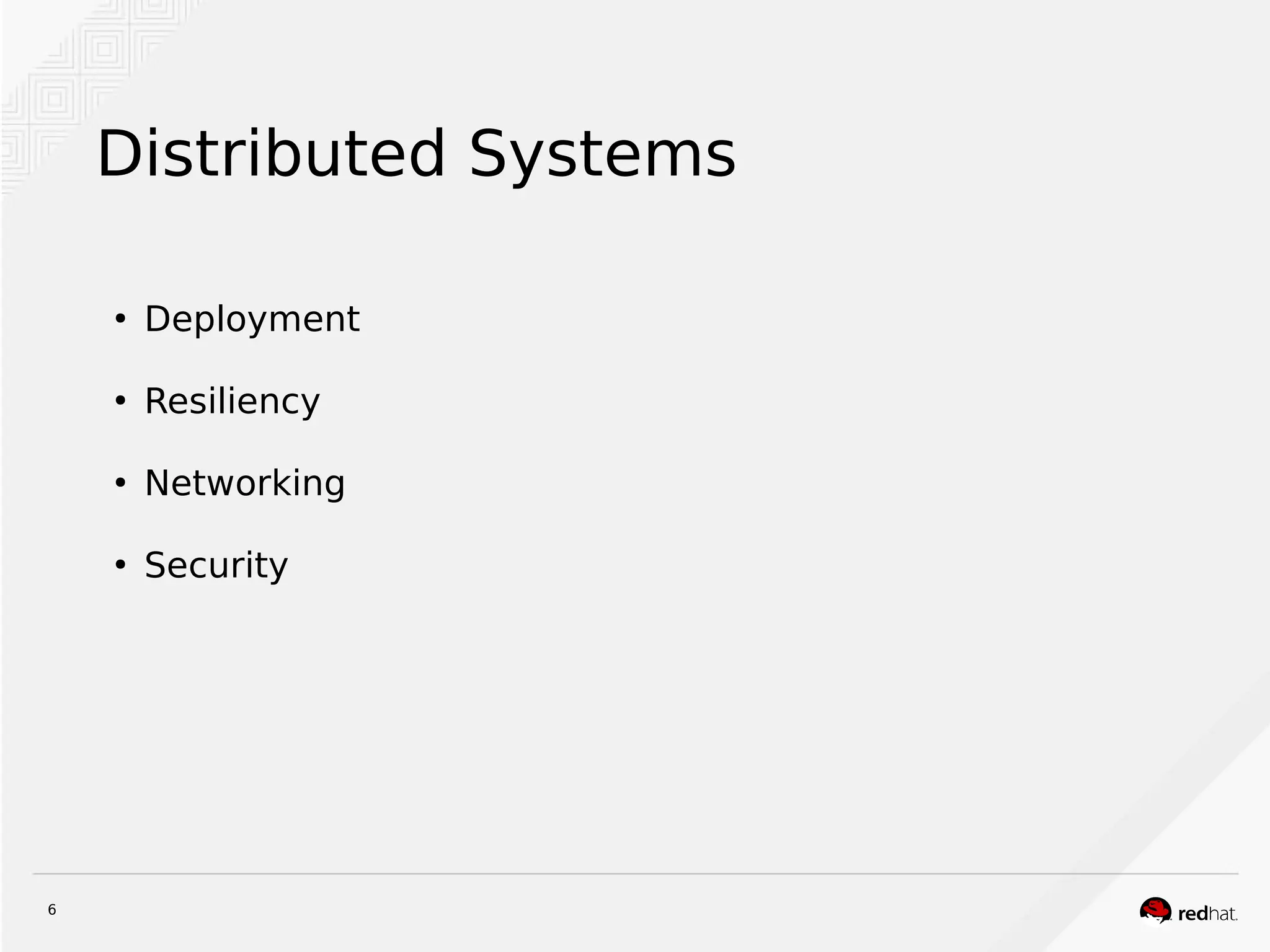 6
Distributed Systems
●
Deployment
●
Resiliency
●
Networking
●
Security
 