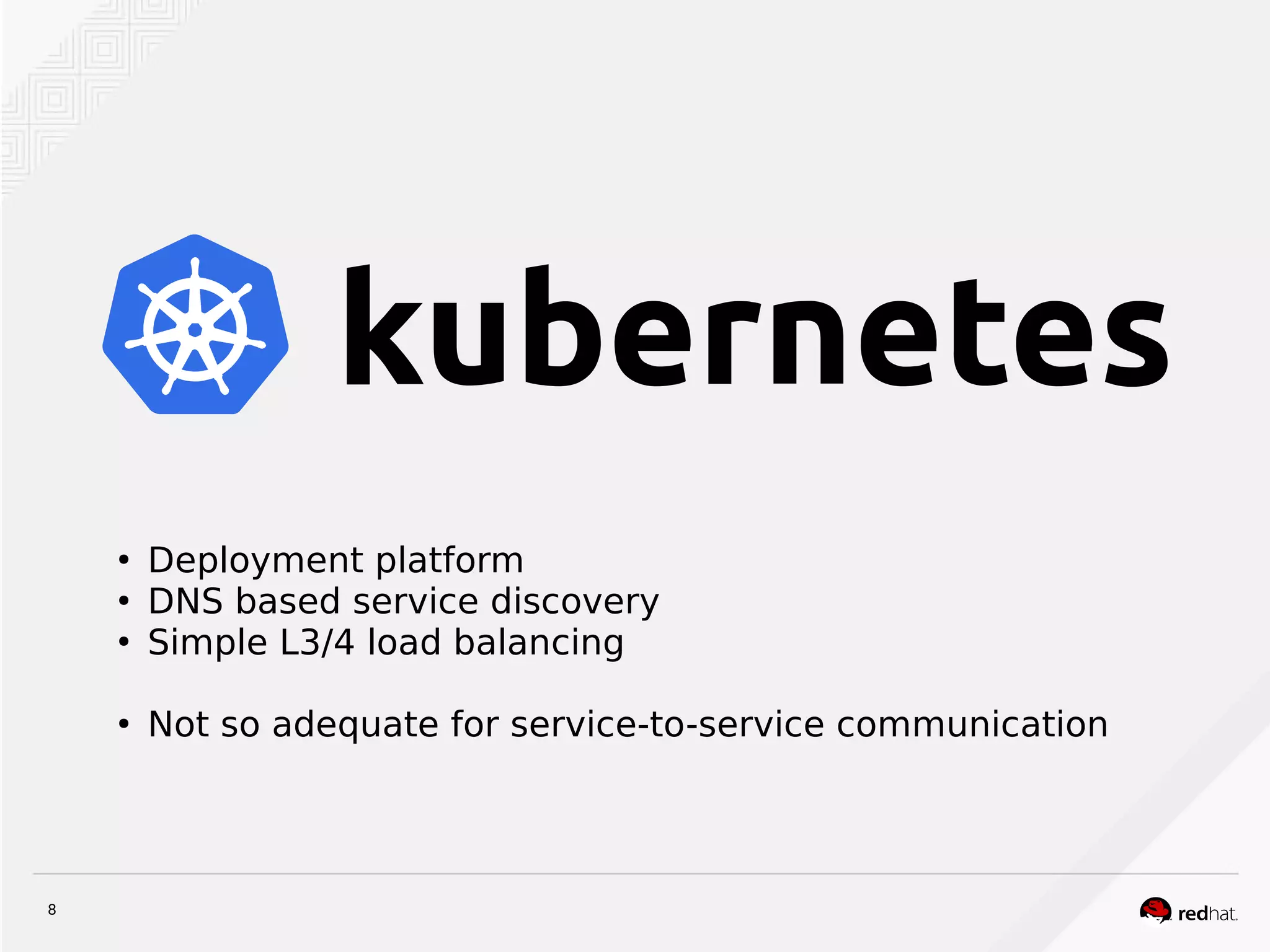 8
●
Deployment platform
●
DNS based service discovery
●
Simple L3/4 load balancing
●
Not so adequate for service-to-service communication
 