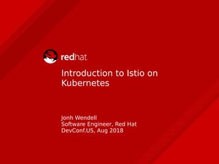Introduction to Istio on
Kubernetes
Jonh Wendell
Software Engineer, Red Hat
DevConf.US, Aug 2018
 