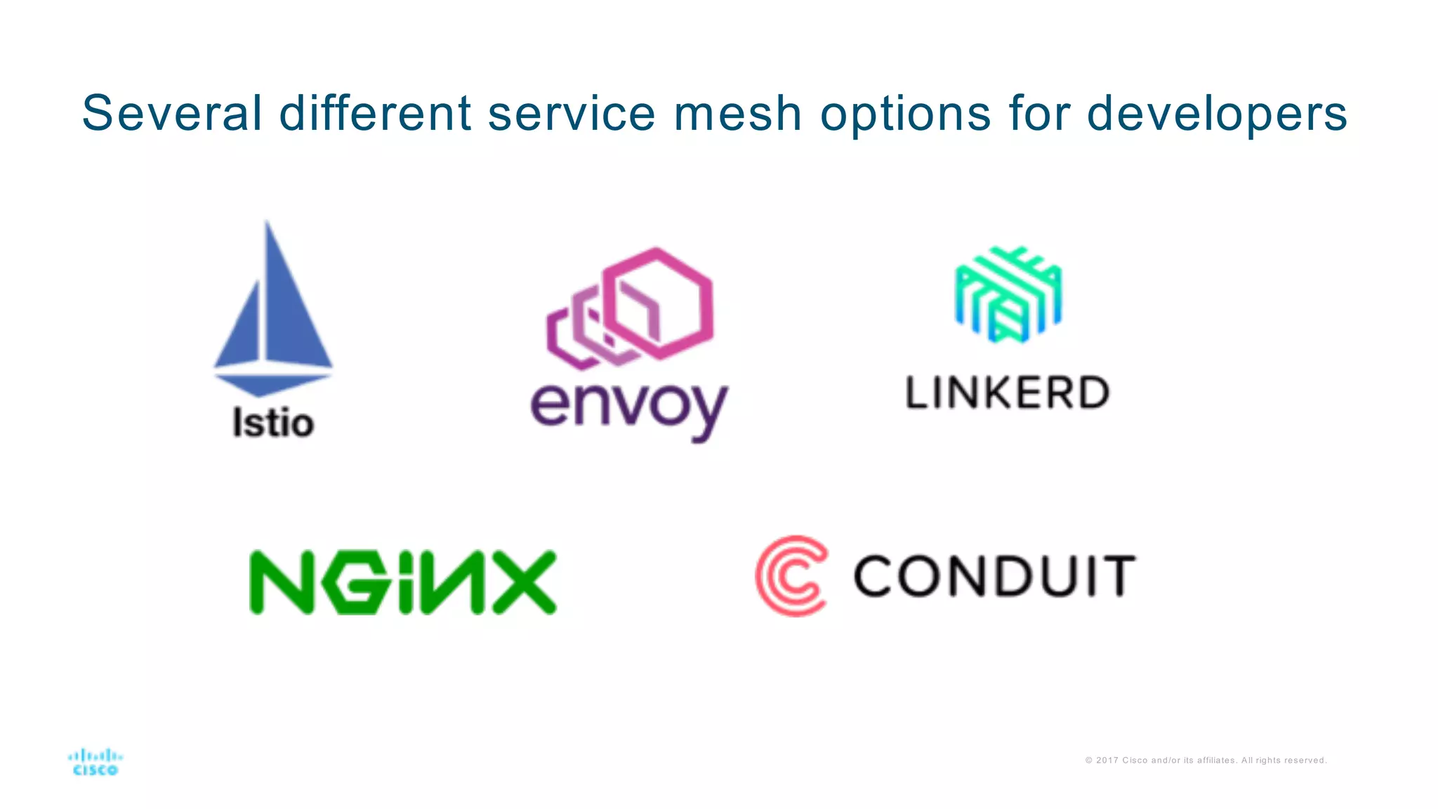 Several different service mesh options for developers
© 2017 C isco and/or its affiliates. A ll rights reserved.
 