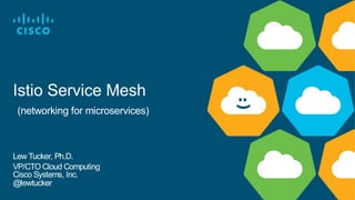 Istio Service Mesh
(networking for microservices)
Lew Tucker, Ph.D.
VP/CTO Cloud Computing
Cisco Systems, Inc.
@lewtucker
 