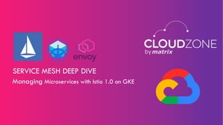 Managing Microservices with Istio 1.0 on GKE
SERVICE MESH DEEP DIVE
 