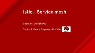 Istio - Service mesh
Georgios Andrianakis
Senior Software Engineer - Red Hat
 