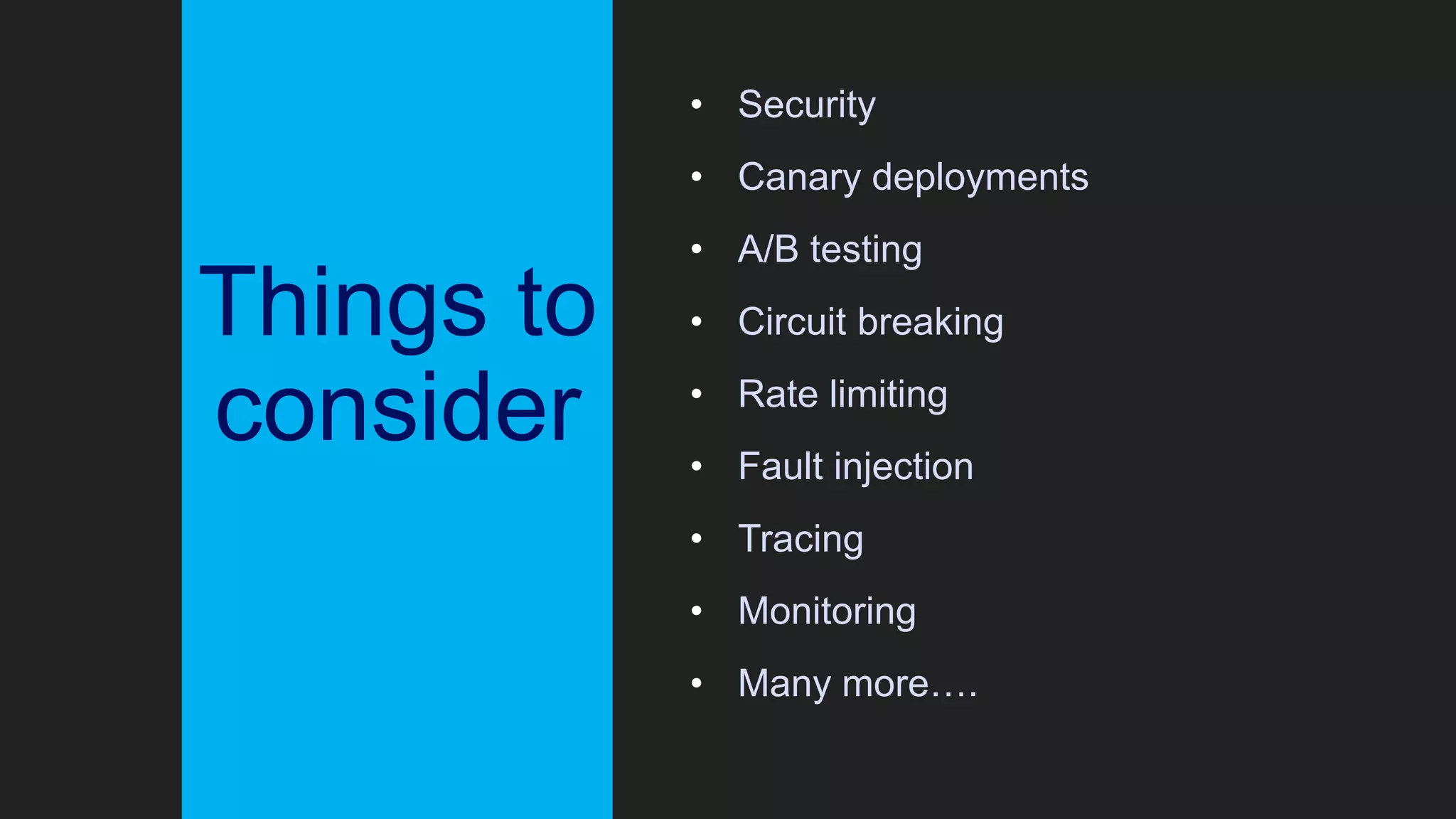 Things to
consider
• Security
• Canary deployments
• A/B testing
• Circuit breaking
• Rate limiting
• Fault injection
• Tracing
• Monitoring
• Many more….
 