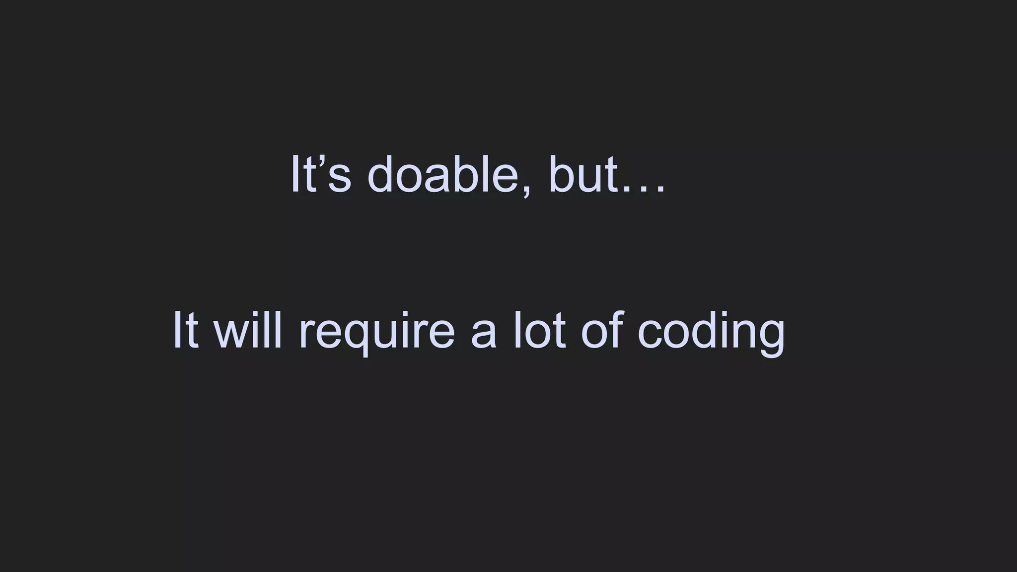It’s doable, but…
It will require a lot of coding
 