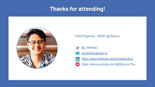 Thanks for attending!
@_hellosai_
sai.linnthu@solo.io
https://www.linkedin.com/in/sailinnthu/
https://www.youtube.com/@SaiLinnThu
Field Engineer - APAC @ Solo.io
 