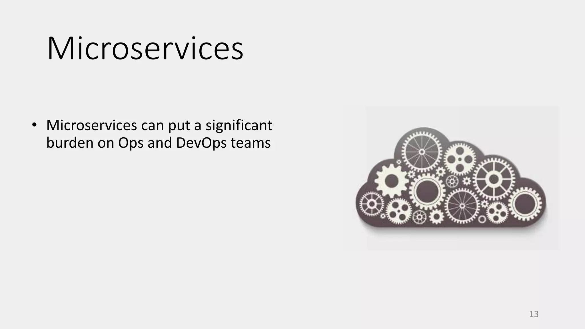 Microservices
• Microservices can put a significant
burden on Ops and DevOps teams
13
 