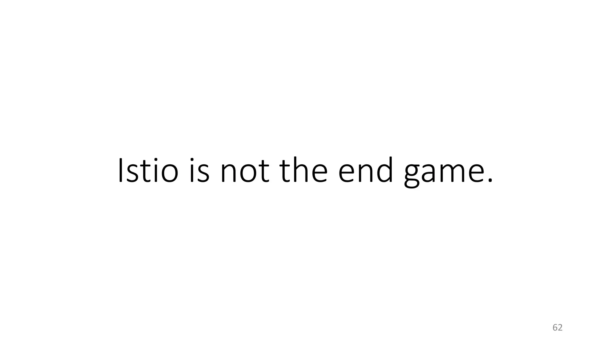 Istio is not the end game.
62
 