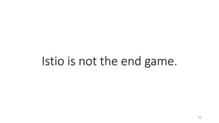 Istio is not the end game.
62
 