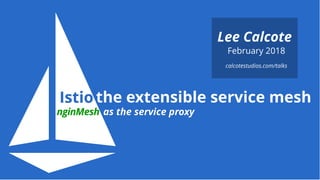 IstioIstio  
February 2018
Lee Calcote
as the service proxyas the service proxynginMeshnginMesh
calcotestudios.com/talks
the extensible service meshthe extensible service mesh
 