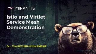 Copyright © 2019 Mirantis, Inc. All rights reserved
Istio and Virtlet
Service Mesh
Demonstration
Or… The RETURN of the SMESH!
 