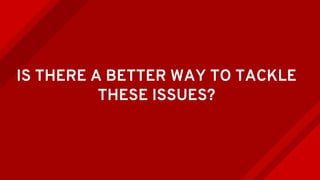 IS THERE A BETTER WAY TO TACKLE
THESE ISSUES?
 