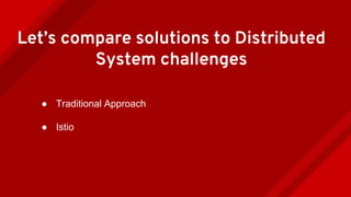 Let’s compare solutions to Distributed
System challenges
● Traditional Approach
● Istio
 
