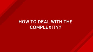 HOW TO DEAL WITH THE
COMPLEXITY?
 