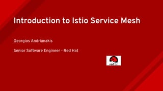 Introduction to Istio Service Mesh
Georgios Andrianakis
Senior Software Engineer - Red Hat
 