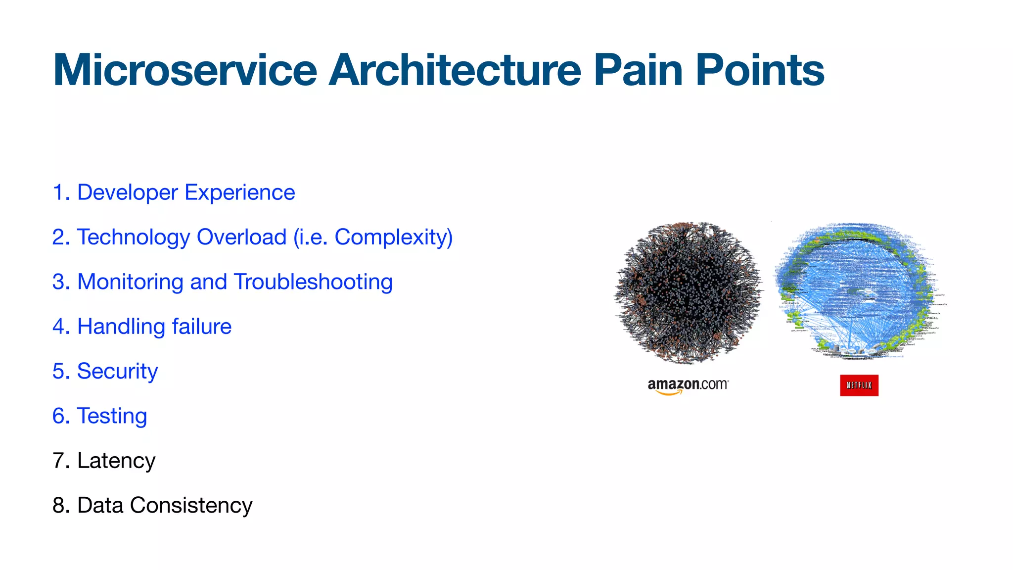 Microservice Architecture Pain Points
1. Developer Experience

2. Technology Overload (i.e. Complexity)

3. Monitoring and Troubleshooting

4. Handling failure

5. Security

6. Testing

7. Latency

8. Data Consistency
 