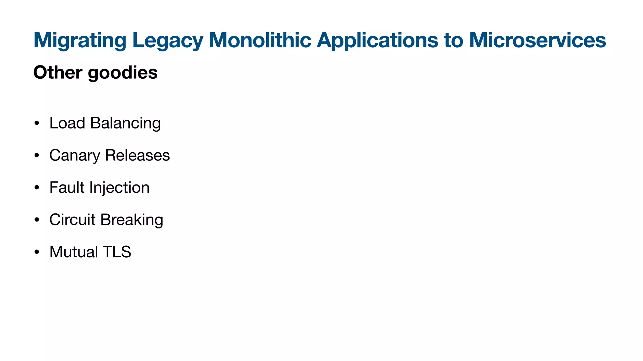 Migrating Legacy Monolithic Applications to Microservices
Other goodies
• Load Balancing

• Canary Releases

• Fault Injection

• Circuit Breaking

• Mutual TLS
 